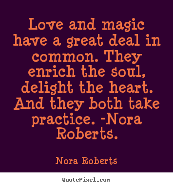 Love quotes - Love and magic have a great deal in common. they enrich the soul, delight..