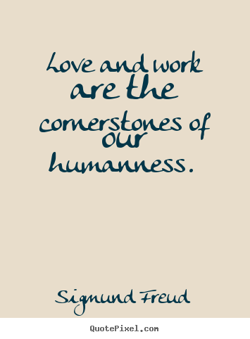 Love quotes - Love and work are the cornerstones of our humanness...