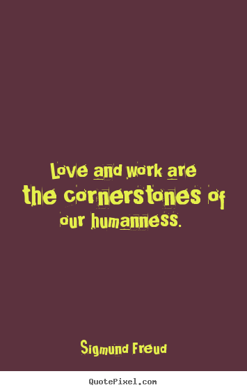 Love and work are the cornerstones of our humanness... Sigmund Freud top love quotes