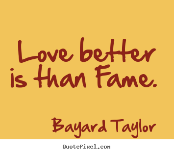 How to design picture quotes about love - Love better is than fame.