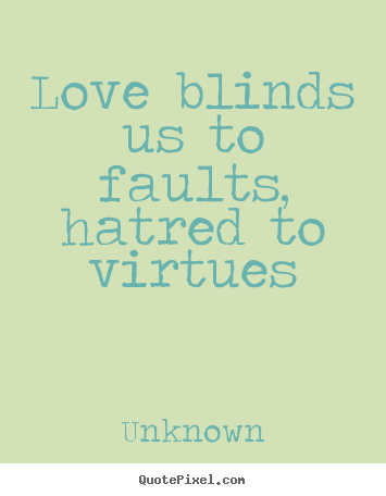 Love quotes - Love blinds us to faults, hatred to virtues