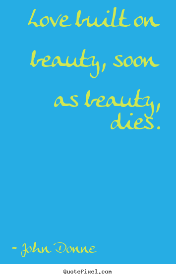 John Donne picture quotes - Love built on beauty, soon as beauty, dies. - Love quotes