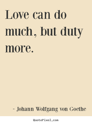 Love can do much, but duty more. Johann Wolfgang Von Goethe popular love quotes