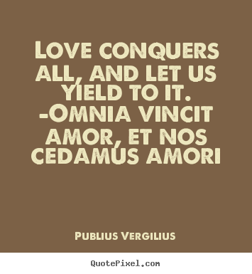 Quotes about love - Love conquers all, and let us yield to it. —omnia vincit..