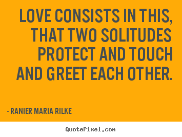 How to design picture quote about love - Love consists in this, that two solitudes protect..