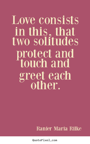 Design your own picture quotes about love - Love consists in this, that two solitudes protect..
