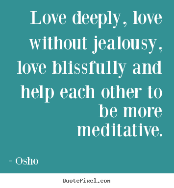 Design your own poster quotes about love - Love deeply, love without jealousy, love blissfully and help each other..