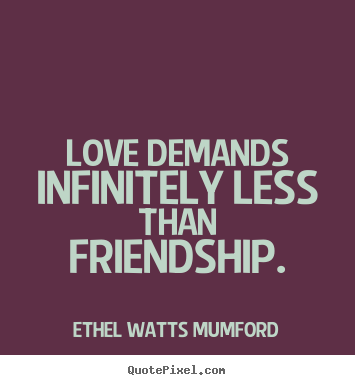 Love quotes - Love demands infinitely less than friendship.