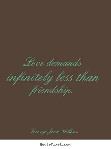 Love quotes - Love demands infinitely less than friendship.