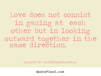Quotes about love - Love does not consist in gazing at each other..