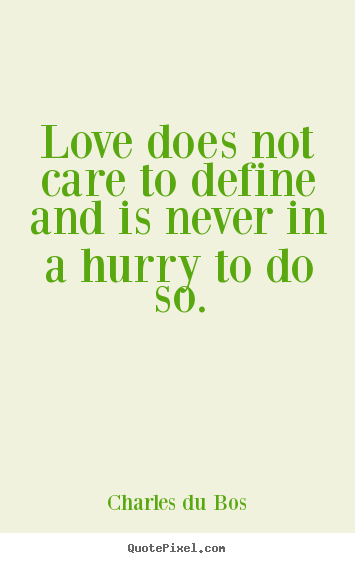Love quotes - Love does not care to define and is never in a hurry..