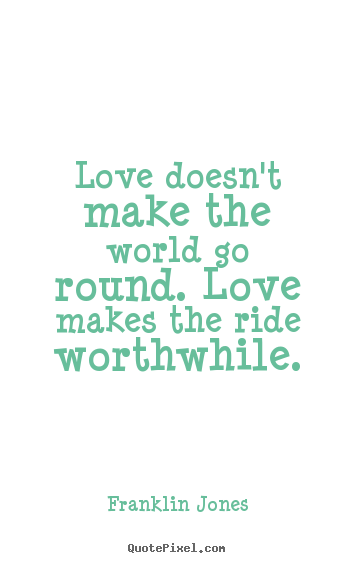 Love quotes - Love doesn't make the world go round. love makes the ride worthwhile.