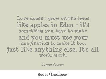 Love doesn't grow on the trees like apples.. Joyce Carey  love quote