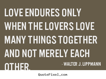 Quotes about love - Love endures only when the lovers love many..