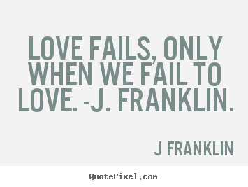 Love quote - Love fails, only when we fail to love. -j. franklin.