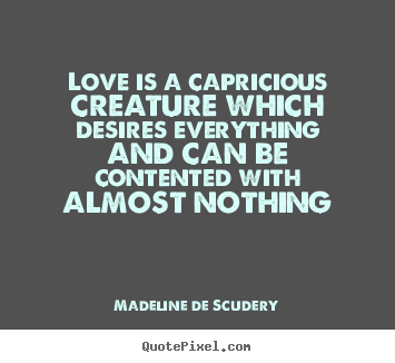 Make custom photo quotes about love - Love is a capricious creature which desires everything..