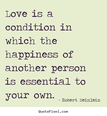 Create picture quotes about love - Love is a condition in which the happiness..