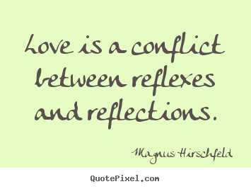 Love is a conflict between reflexes and reflections. Magnus Hirschfeld great love quotes