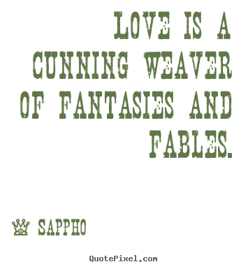 Quote about love - Love is a cunning weaver of fantasies and fables.