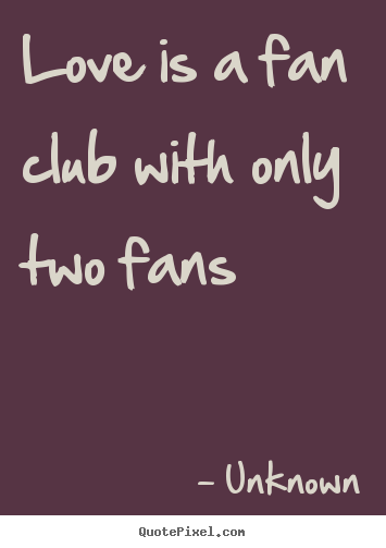 Love quotes - Love is a fan club with only two fans