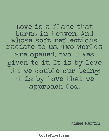 Quotes about love - Love is a flame that burns in heaven, and whose..