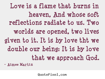 Aimee Martin picture quotes - Love is a flame that burns in heaven, and whose soft.. - Love sayings