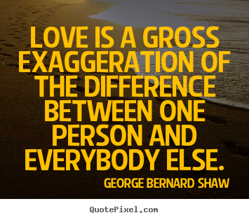 Quotes about love - Love is a gross exaggeration of the difference between one..