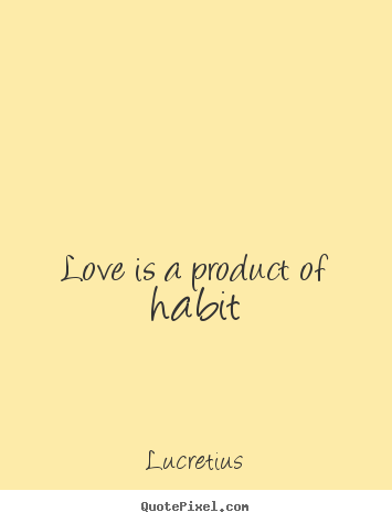 Quotes about love - Love is a product of habit