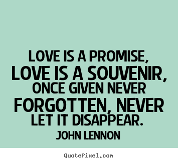 Love is a promise, love is a souvenir, once given never forgotten,.. John Lennon great love quote
