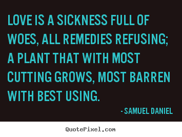 Love is a sickness full of woes, all remedies refusing; a plant.. Samuel Daniel famous love quotes