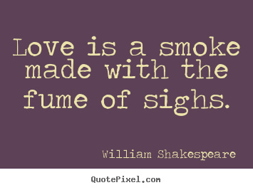 Love is a smoke made with the fume of sighs. William Shakespeare top love quotes