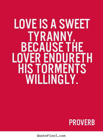 Love is a sweet tyranny, because the lover.. Proverb  love quote