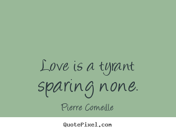 Quotes about love - Love is a tyrant sparing none.