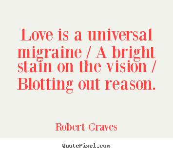 Quotes about love - Love is a universal migraine / a bright stain on the vision / blotting..