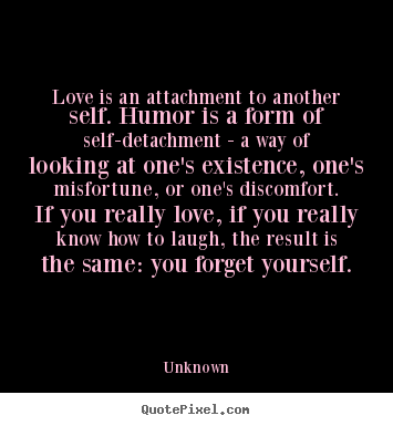 Love quotes - Love is an attachment to another self. humor is a..