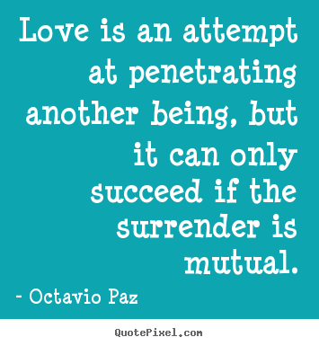 Octavio Paz picture quotes - Love is an attempt at penetrating another being, but it can.. - Love quotes