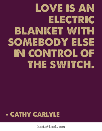 Cathy Carlyle picture quote - Love is an electric blanket with somebody else in control of the switch. - Love quotes