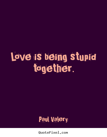 Quote about love - Love is being stupid together.
