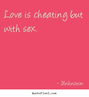 Unknown photo quote - Love is cheating but with sex. - Love quotes
