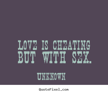 Sayings about love - Love is cheating but with sex.