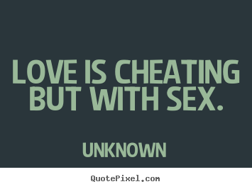 Quote about love - Love is cheating but with sex.