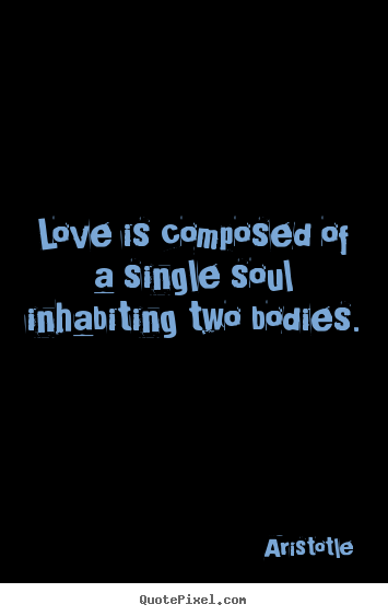 Love quotes - Love is composed of a single soul inhabiting..