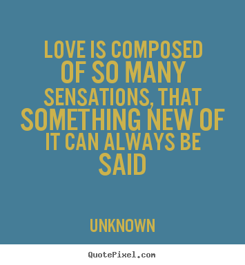 Quotes about love - Love is composed of so many sensations, that something..