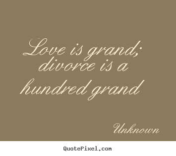 Love sayings - Love is grand; divorce is a hundred grand