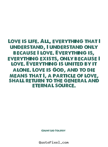 Count Leo Tolstoy photo quotes - Love is life. all, everything that i understand, i understand.. - Love quotes