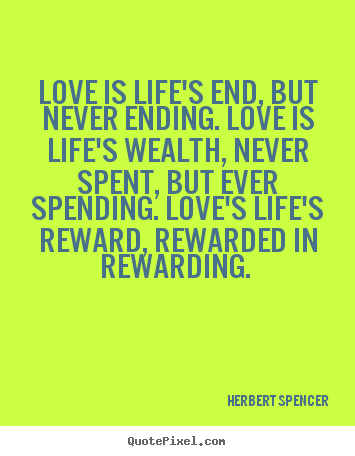 Herbert Spencer image quotes - Love is life's end, but never ending. love is life's wealth,.. - Love quotes