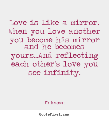 Love quotes - Love is like a mirror. when you love another you become his..