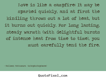 Create graphic picture quotes about love - Love is like a campfire: it may be sparked quickly,..