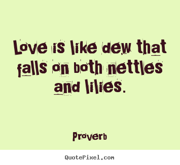 Love is like dew that falls on both nettles.. Proverb  love quotes