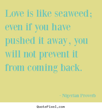 Quotes about love - Love is like seaweed; even if you have pushed it away,..